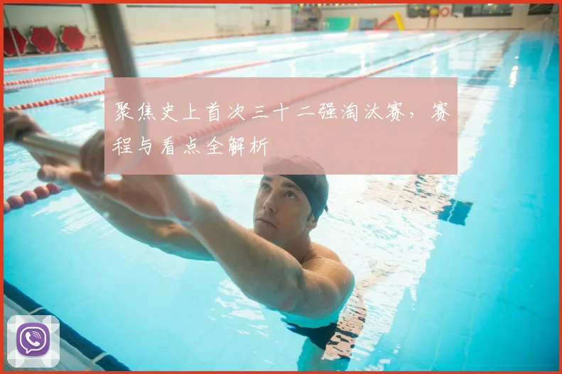 聚焦史上首次三十二强淘汰赛,赛程与看点全解析