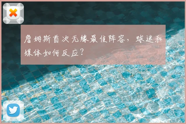 詹姆斯首次无缘最佳阵容,球迷和媒体如何反应?