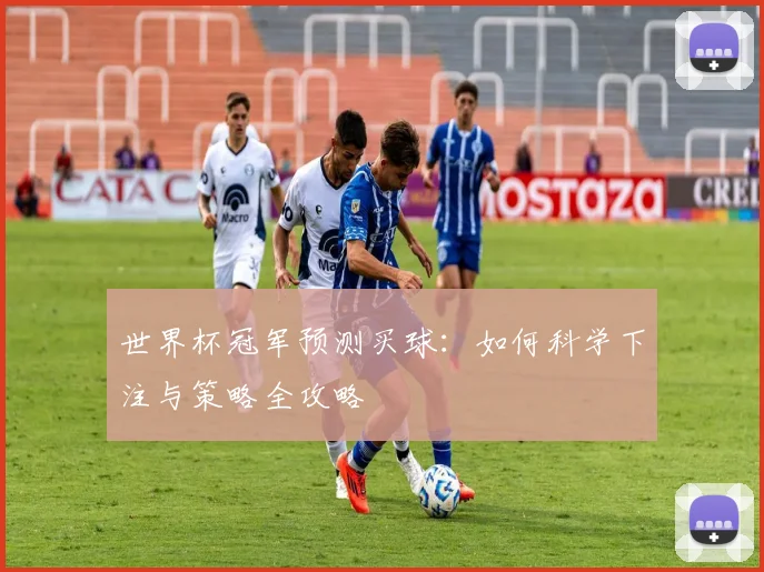 世界杯冠军预测买球:如何科学下注与策略全攻略