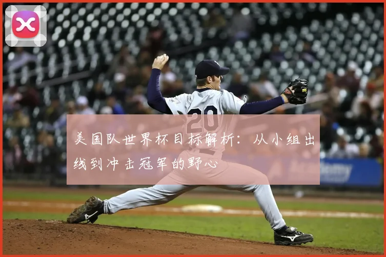 美国队世界杯目标解析：从小组出线到冲击冠军的野心