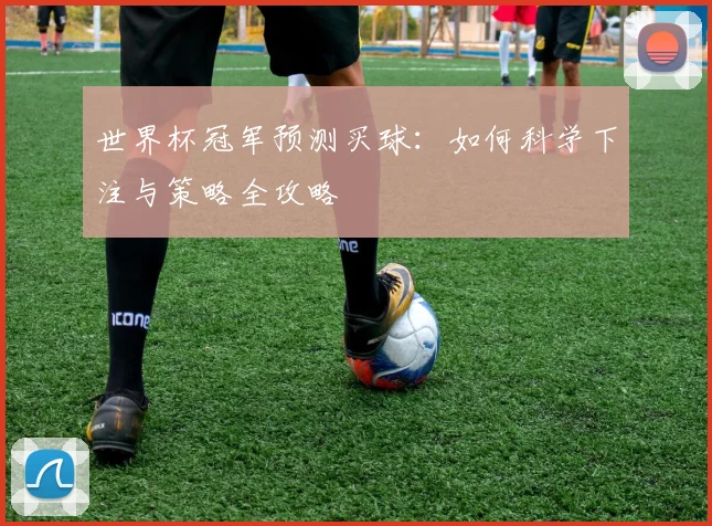 世界杯冠军预测买球：如何科学下注与策略全攻略