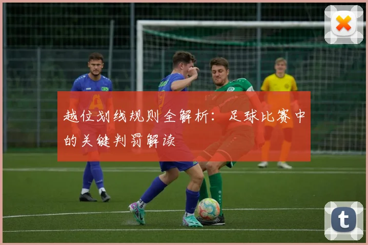 越位划线规则全解析:足球比赛中的关键判罚解读