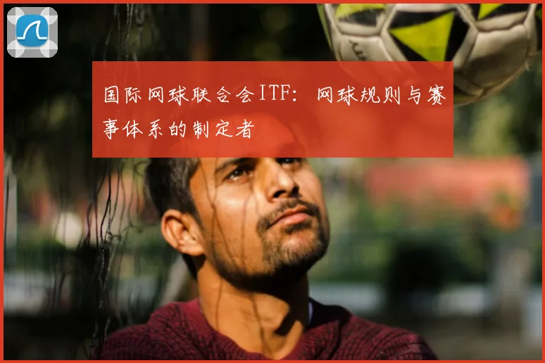 国际网球联合会ITF：网球规则与赛事体系的制定者