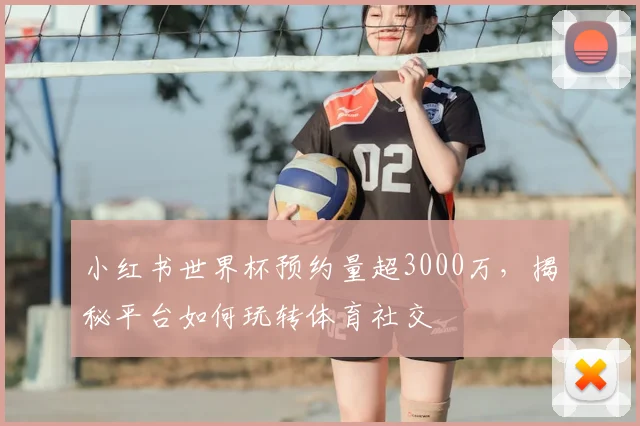 小红书世界杯预约量超3000万,揭秘平台如何玩转体育社交