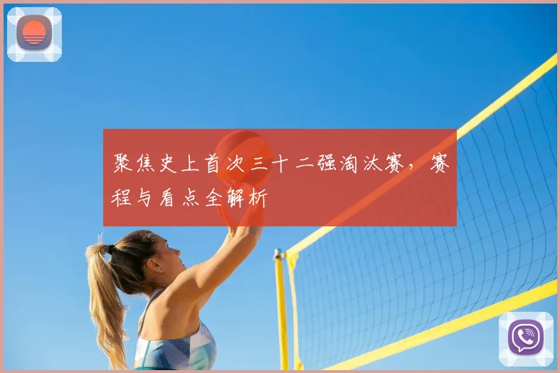 聚焦史上首次三十二强淘汰赛,赛程与看点全解析