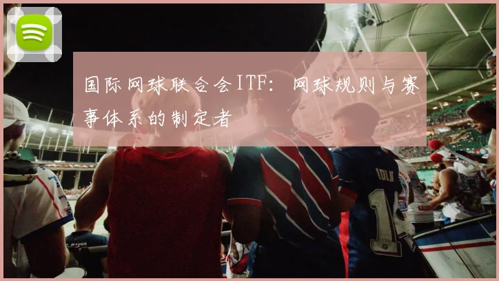 国际网球联合会ITF:网球规则与赛事体系的制定者