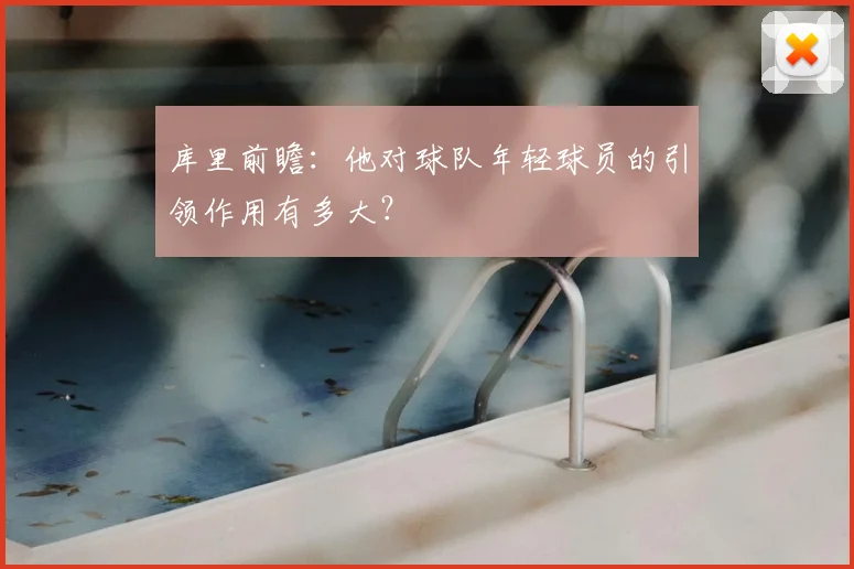 库里前瞻:他对球队年轻球员的引领作用有多大?